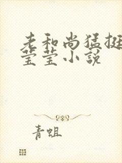 老和尚猛挺进她莹莹小说