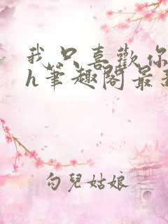 我只喜欢你11h笔趣阁最新章节更新