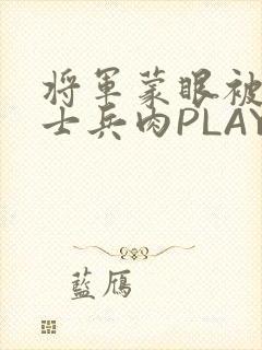 将军蒙眼被自己士兵肉PLAY
