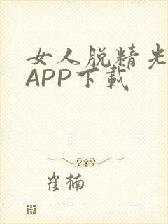 女人脱精光直播APP下载