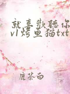 就喜欢听你叫1v1烤鱼猫txt