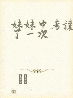 妹妹中考让我C了一次