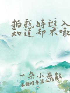 拍戏时进入导演知道却不喊停