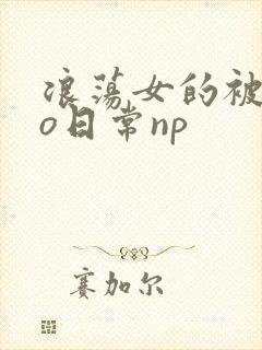浪荡女的被cao日常np