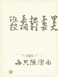 班长把手里的遥控调到最大