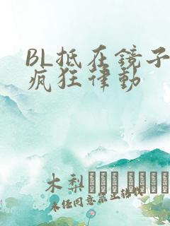 BL抵在镜子上疯狂律动