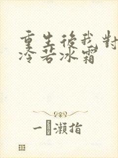 重生后我对前夫冷若冰霜
