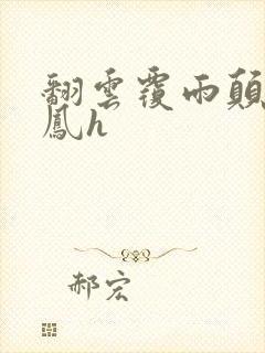 翻云覆雨颠鸾倒凤h