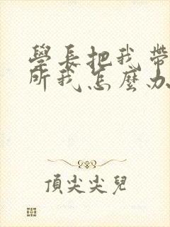 学长把我带到厕所我怎么办