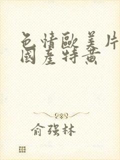 色情欧美片午夜国产特黄