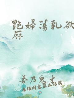 艳妇荡乳欲伦麻麻