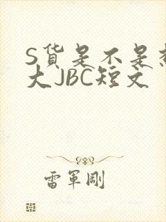 S货是不是想挨大JBC短文