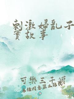 刺激妇乱子伦真实故事