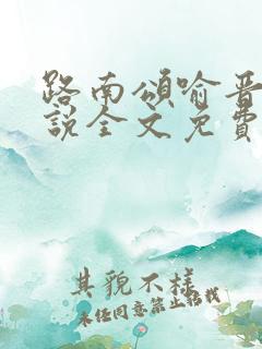 路南颂喻晋文小说全文免费阅读无弹窗