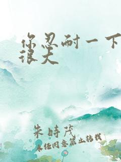 你忍耐一下我的很大