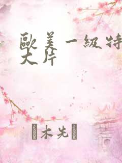 欧美一级特黄a大片