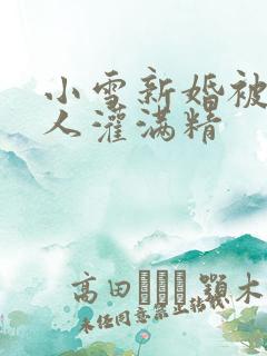 小雪新婚被全村人灌满精