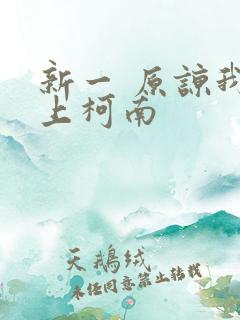 新一 原谅我爱上柯南