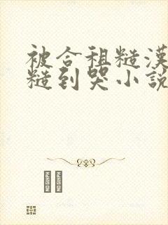被合租糙汉室友糙到哭小说就想吃肉肉