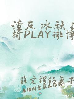 渣反 冰秋 摇椅PLAY微博