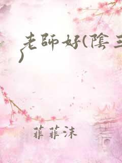 老师好(阴三儿)