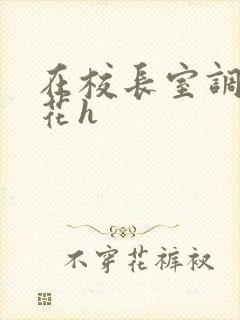 在校长室调教校花h