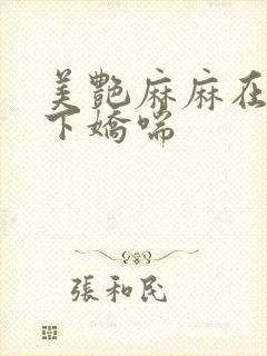 美艳麻麻在我胯下娇喘