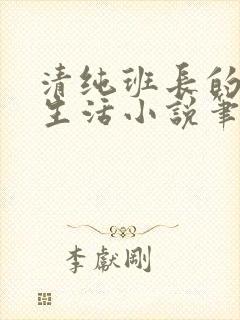 清纯班长的日常生活小说笔趣阁免费阅读