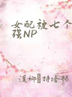 女配被七个男主强NP
