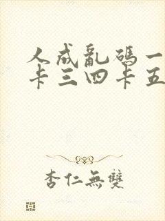 人成乱码一卡二卡三四卡五卡六卡