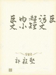 巨肉超污巨黄h文小短文