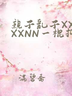 亲子乱子XXXXXNN一棍抑