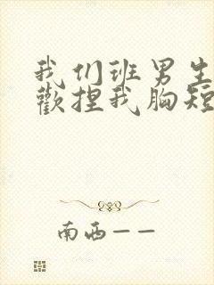 我们班男生都喜欢捏我胸短文