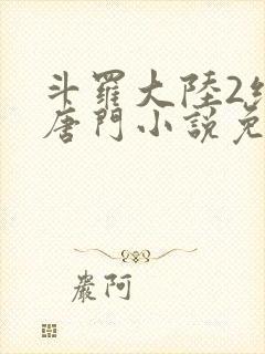 斗罗大陆2绝世唐门小说免费