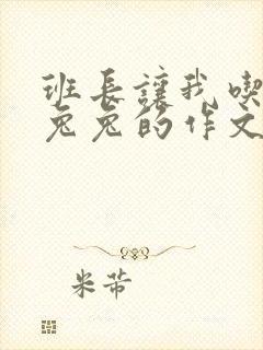 班长让我吃他小兔兔的作文