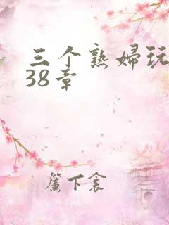 三个熟妇玩双飞38章