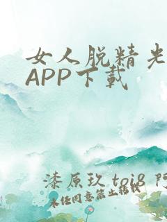 女人脱精光直播APP下载