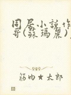 同居小说作者东哥(苏玛丽)免费阅读