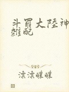 斗罗大陆神界大杂配