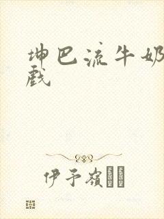 坤巴流牛奶的游戏