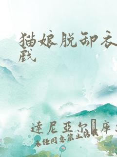 猫娘脱卸衣服游戏