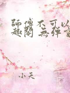 师傅不可以 笔趣阁 无弹窗