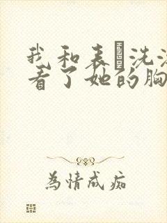 我和表妺洗澡我看了她的胸