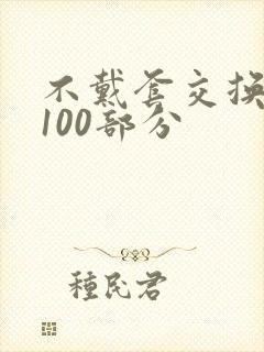 不戴套交换系列100部分