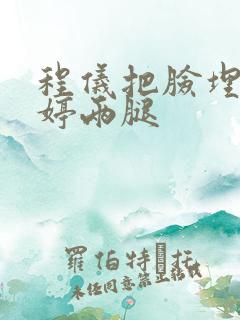 程仪把脸埋进秀婷两腿