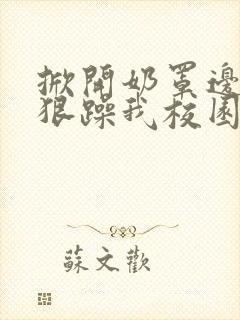 掀开奶罩边躁狠狠躁我校园