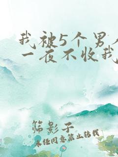 我被5个男人躁一夜不收我怎么办