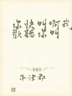 你快叫啊我就喜欢听你叫