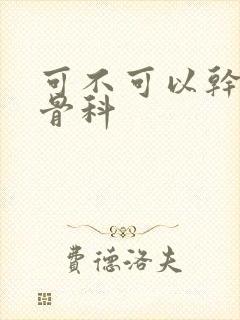 可不可以干湿你骨科