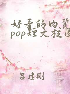 好看的肉质高的pop短文校园甜